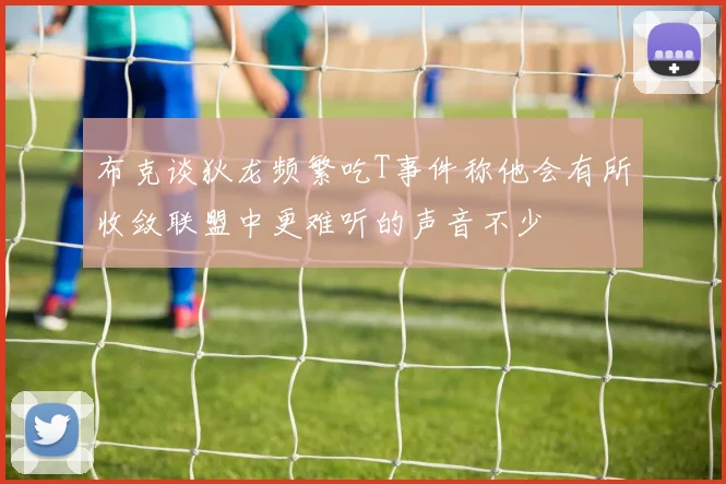 布克谈狄龙频繁吃T事件称他会有所收敛联盟中更难听的声音不少