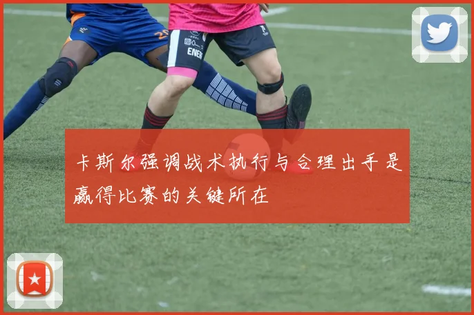 卡斯尔强调战术执行与合理出手是赢得比赛的关键所在