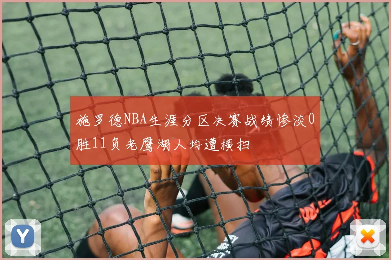 施罗德NBA生涯分区决赛战绩惨淡0胜11负老鹰湖人均遭横扫
