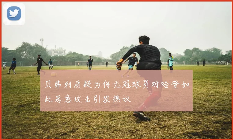 贝弗利质疑为何无冠球员对哈登如此恶意攻击引发热议