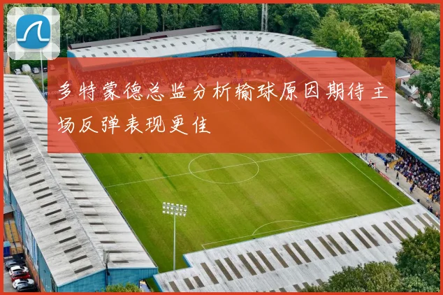 多特蒙德总监分析输球原因期待主场反弹表现更佳