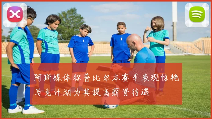 阿斯媒体称普比尔本赛季表现惊艳马竞计划为其提高薪资待遇
