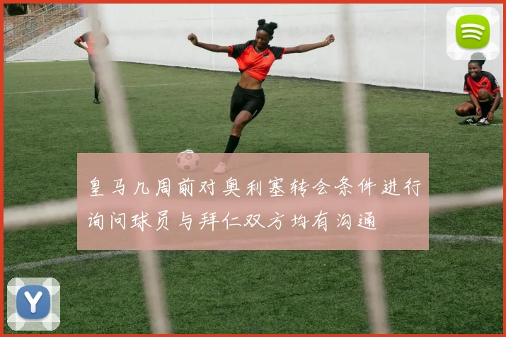 皇马几周前对奥利塞转会条件进行询问球员与拜仁双方均有沟通