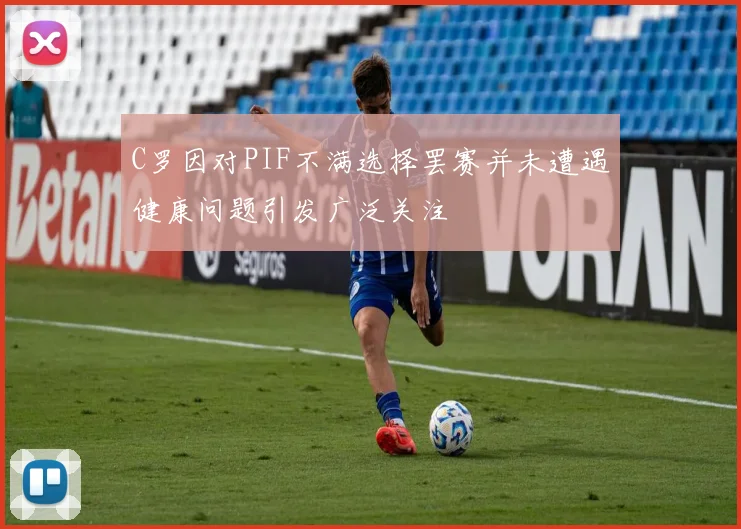 C罗因对PIF不满选择罢赛并未遭遇健康问题引发广泛关注